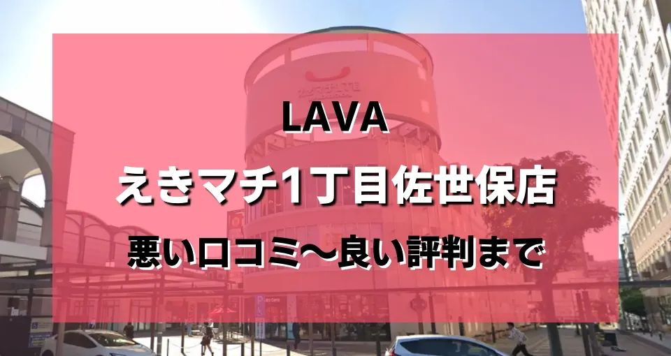 【ヤバい?】LAVA(ラバ)えきマチ1丁目佐世保店のレビューを悪い評判から良い口コミまで